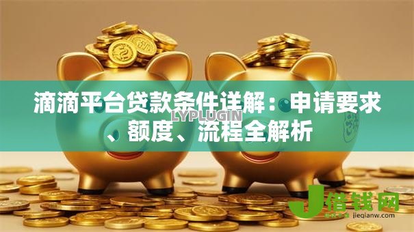 滴滴平台贷款条件详解:申请要求、额度、流程全解析 滴滴平台贷款条件详解:申请要求、额度、流程全解析