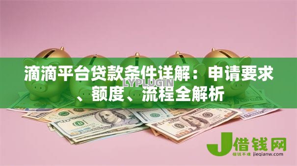 滴滴平台贷款条件详解:申请要求、额度、流程全解析 滴滴平台贷款条件详解:申请要求、额度、流程全解析