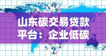 山东碳交易贷款平台:企业低碳转型融资新路径 山东碳交易贷款平台:企业低碳转型融资新路径