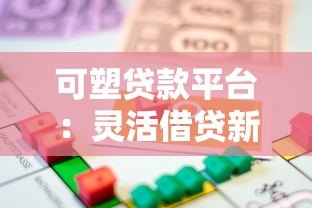 可塑贷款平台:灵活借贷新选择,快速解决资金难题 可塑贷款平台:灵活借贷新选择,快速解决资金难题