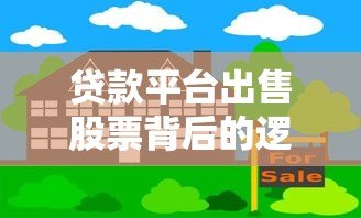 贷款平台出售股票背后的逻辑与风险解析 贷款平台出售股票背后的逻辑与风险解析