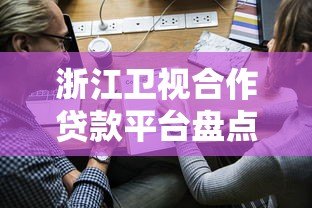 浙江卫视合作贷款平台盘点:正规渠道与申请指南 浙江卫视合作贷款平台盘点:正规渠道与申请指南