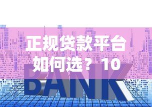 正规贷款平台如何选？10个技巧帮你避坑省利息