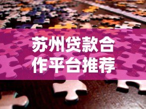 苏州贷款合作平台推荐:正规机构如何快速解决资金难题 苏州贷款合作平台推荐:正规机构如何快速解决资金难题