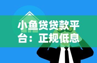 小鱼贷贷款平台：正规低息快速放款，解决资金周转难题