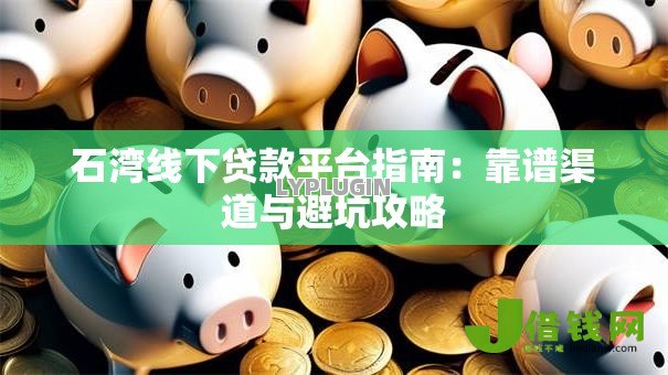 石湾线下贷款平台指南:靠谱渠道与避坑攻略 石湾线下贷款平台指南:靠谱渠道与避坑攻略