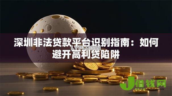 深圳非法贷款平台识别指南:如何避开高利贷陷阱 深圳非法贷款平台识别指南:如何避开高利贷陷阱
