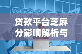 贷款平台芝麻分影响解析与提升技巧