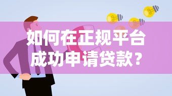 如何在正规平台成功申请贷款？手把手教你避开常见误区
