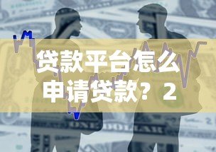 贷款平台怎么申请贷款?2023最新借款流程全解析 贷款平台怎么申请贷款?2023最新借款流程全解析