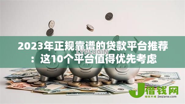 2023年正规靠谱的贷款平台推荐:这10个平台值得优先考虑 2023年正规靠谱的贷款平台推荐:这10个平台值得优先考虑