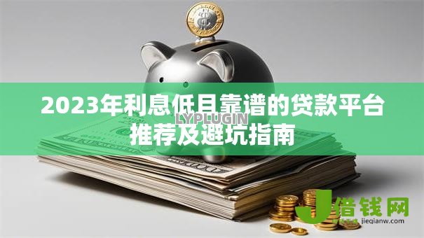 2023年利息低且靠谱的贷款平台推荐及避坑指南