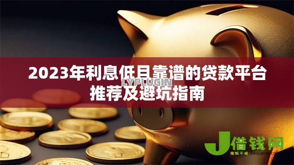 2023年利息低且靠谱的贷款平台推荐及避坑指南