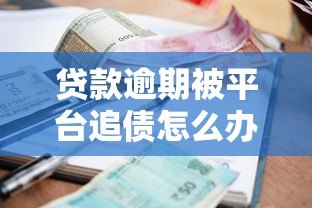 贷款逾期被平台追债怎么办?合法应对流程全解析 贷款逾期被平台追债怎么办?合法应对流程全解析