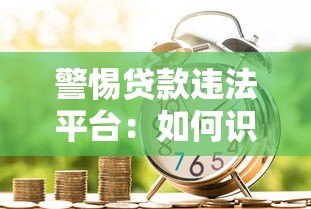 警惕贷款违法平台：如何识别与防范借贷陷阱