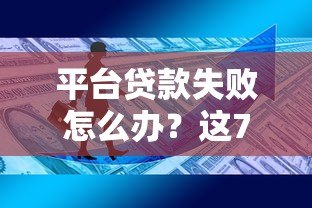平台贷款失败怎么办?这7大原因和应对方法你必须知道! 平台贷款失败怎么办?这7大原因和应对方法你必须知道!