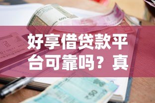 好享借贷款平台可靠吗?真实评测正规性、利率及用户反馈 好享借贷款平台可靠吗?真实评测正规性、利率及用户反馈