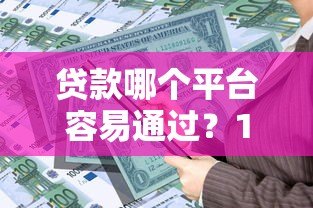 贷款哪个平台容易通过?10大正规低息产品排名 贷款哪个平台容易通过?10大正规低息产品排名