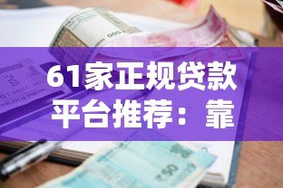 61家正规贷款平台推荐:靠谱渠道、利率对比及申请攻略 61家正规贷款平台推荐:靠谱渠道、利率对比及申请攻略