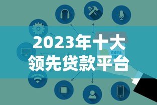 2023年十大领先贷款平台推荐：快速放款、低息安全
