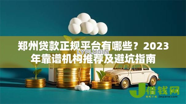郑州贷款正规平台有哪些？2023年靠谱机构推荐及避坑指南