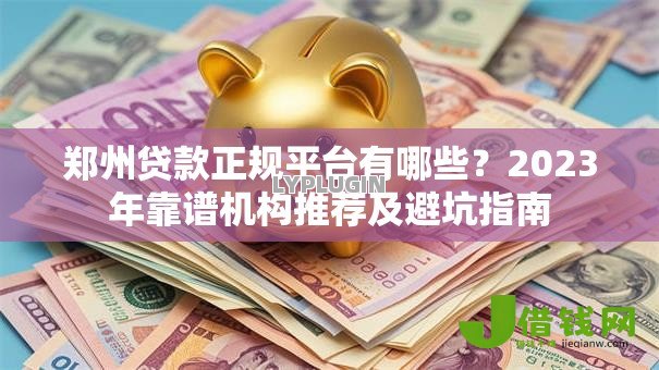 郑州贷款正规平台有哪些？2023年靠谱机构推荐及避坑指南