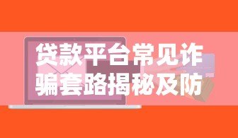贷款平台常见诈骗套路揭秘及防骗指南