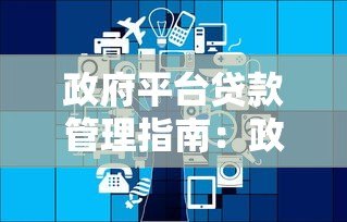 政府平台贷款管理指南:政策解读与申请流程全解析 政府平台贷款管理指南:政策解读与申请流程全解析