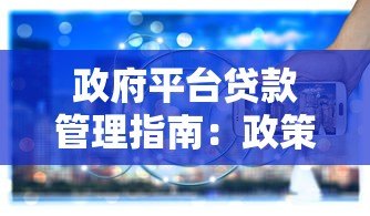 政府平台贷款管理指南:政策解读与申请流程全解析 政府平台贷款管理指南:政策解读与申请流程全解析