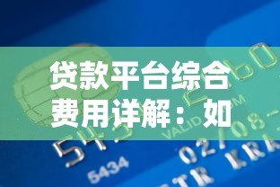 贷款平台综合费用详解:如何避免隐形支出 贷款平台综合费用详解:如何避免隐形支出