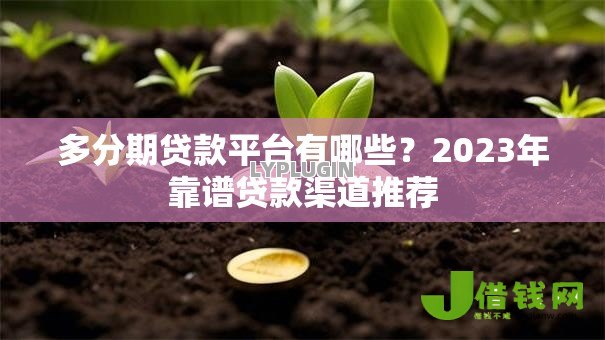 多分期贷款平台有哪些?2023年靠谱贷款渠道推荐 多分期贷款平台有哪些?2023年靠谱贷款渠道推荐