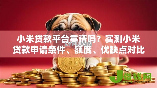 小米贷款平台靠谱吗?实测小米贷款申请条件、额度、优缺点对比 小米贷款平台靠谱吗?实测小米贷款申请条件、额度、优缺点对比