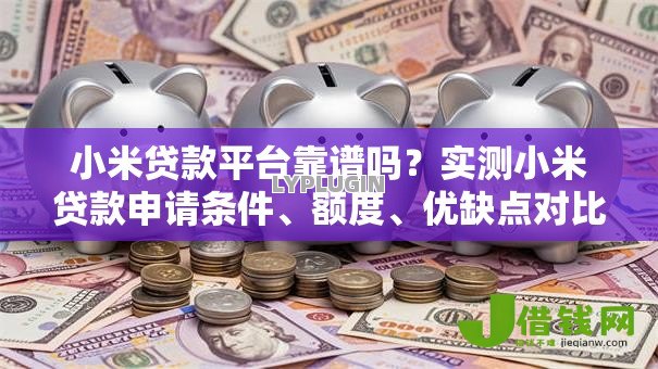 小米贷款平台靠谱吗?实测小米贷款申请条件、额度、优缺点对比 小米贷款平台靠谱吗?实测小米贷款申请条件、额度、优缺点对比