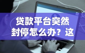 贷款平台突然封停怎么办？这些应对策略和避坑指南必看