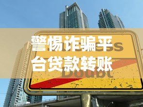 警惕诈骗平台贷款转账陷阱：识别套路保护财产安全