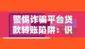 警惕诈骗平台贷款转账陷阱：识别套路保护财产安全