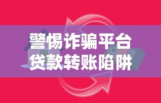 警惕诈骗平台贷款转账陷阱：识别套路保护财产安全