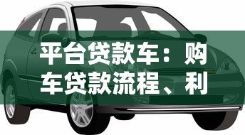 平台贷款车:购车贷款流程、利率及注意事项全解析 平台贷款车:购车贷款流程、利率及注意事项全解析
