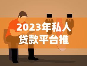 2023年私人贷款平台推荐：靠谱选择及避坑指南