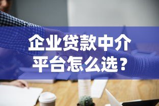企业贷款中介平台怎么选?5个避坑指南与实操建议 企业贷款中介平台怎么选?5个避坑指南与实操建议