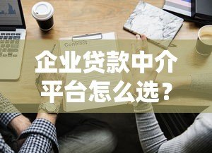 企业贷款中介平台怎么选?5个避坑指南与实操建议 企业贷款中介平台怎么选?5个避坑指南与实操建议