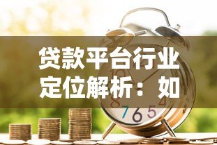 贷款平台行业定位解析：如何选择最适合的借贷渠道