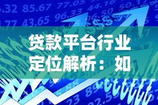贷款平台行业定位解析：如何选择最适合的借贷渠道