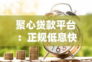聚心贷款平台：正规低息快速借款攻略解析