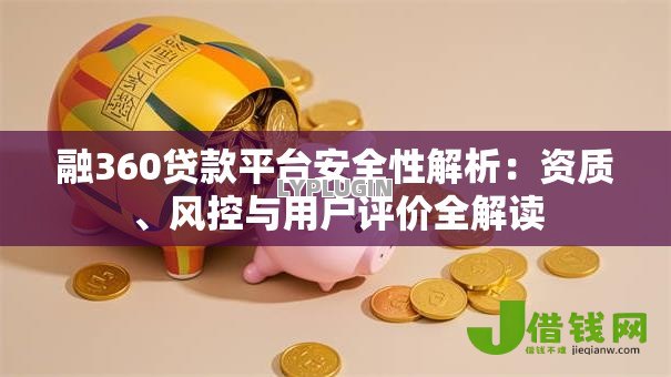 融360贷款平台安全性解析：资质、风控与用户评价全解读