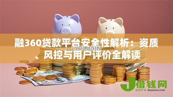 融360贷款平台安全性解析：资质、风控与用户评价全解读