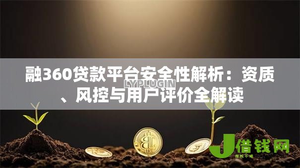 融360贷款平台安全性解析：资质、风控与用户评价全解读