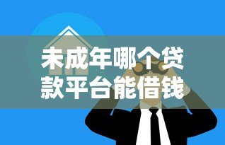 未成年哪个贷款平台能借钱？家长必看的正规借贷渠道解析