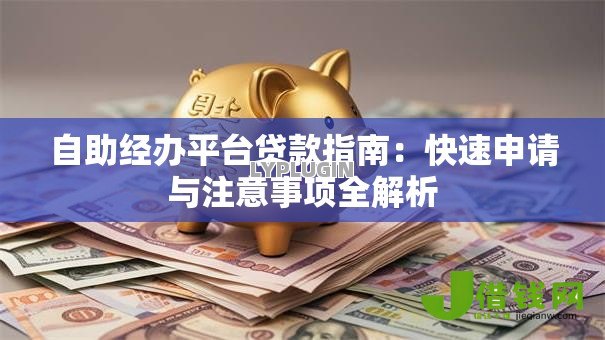 自助经办平台贷款指南：快速申请与注意事项全解析