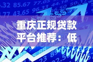 重庆正规贷款平台推荐：低息靠谱的借款渠道盘点